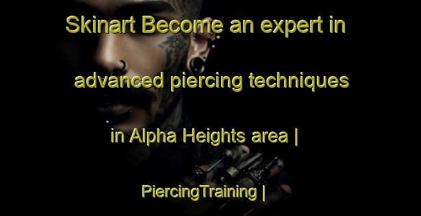 Skinart Become an expert in advanced piercing techniques in Alpha Heights area | PiercingTraining | PiercingClasses | SkinartTraining-United States